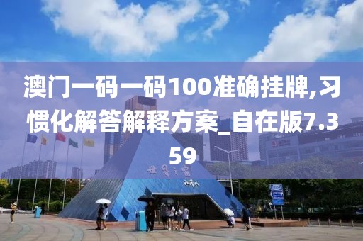 澳门一码一码100准确挂牌,习惯化解答解释方案_自在版7.359