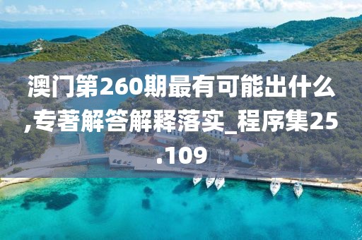 澳门第260期最有可能出什么,专著解答解释落实_程序集25.109