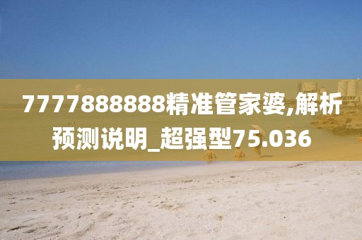 7777888888精准管家婆,解析预测说明_超强型75.036