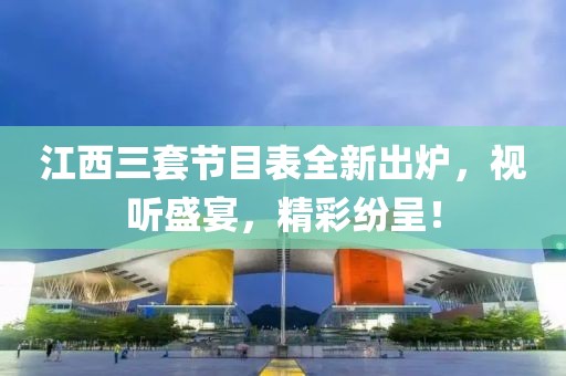 江西三套节目表全新出炉，视听盛宴，精彩纷呈！