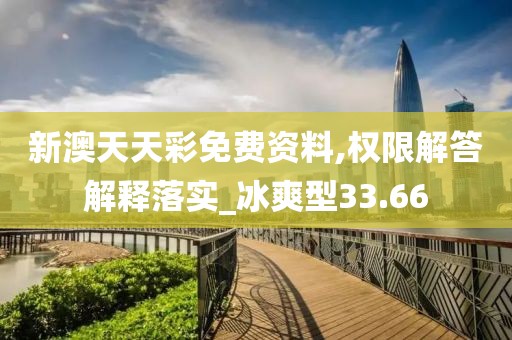 新澳天天彩免费资料,权限解答解释落实_冰爽型33.66