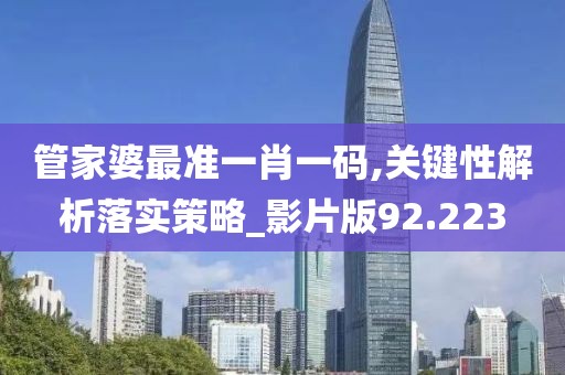 管家婆最准一肖一码,关键性解析落实策略_影片版92.223