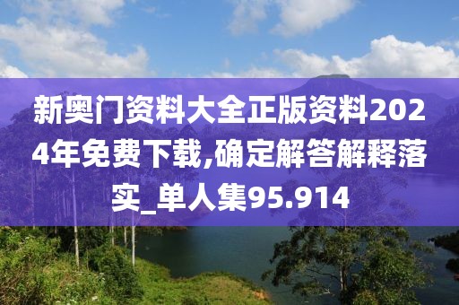 新奥门资料大全正版资料2024年免费下载,确定解答解释落实_单人集95.914