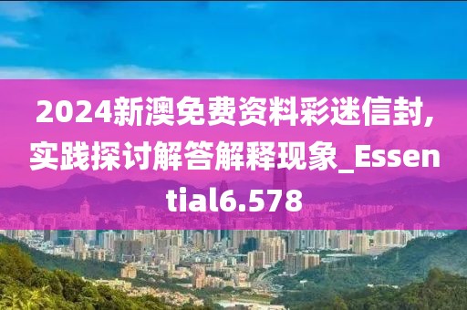 2024新澳免费资料彩迷信封,实践探讨解答解释现象_Essential6.578