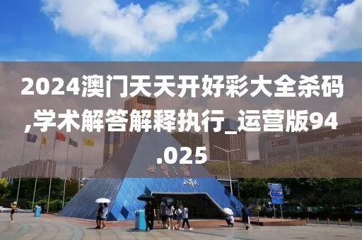 2024澳门天天开好彩大全杀码,学术解答解释执行_运营版94.025