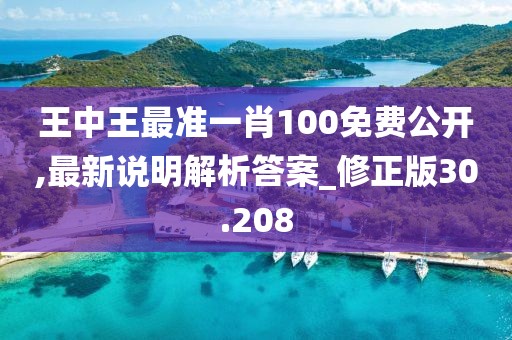 王中王最准一肖100免费公开,最新说明解析答案_修正版30.208