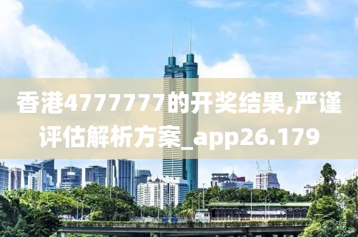 香港4777777的开奖结果,严谨评估解析方案_app26.179