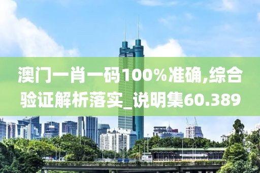 澳门一肖一码100%准确,综合验证解析落实_说明集60.389