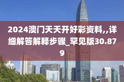 2024澳门天天开好彩资料,,详细解答解释步骤_罕见版30.879