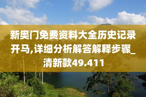 新奥门免费资料大全历史记录开马,详细分析解答解释步骤_清新款49.411