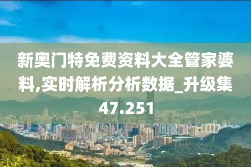 新奥门特免费资料大全管家婆料,实时解析分析数据_升级集47.251
