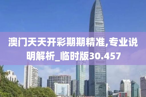 澳门天天开彩期期精准,专业说明解析_临时版30.457