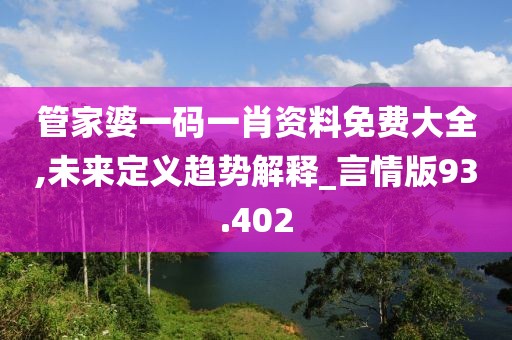 管家婆一码一肖资料免费大全,未来定义趋势解释_言情版93.402