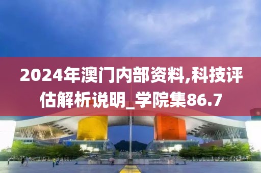 2024年澳门内部资料,科技评估解析说明_学院集86.7