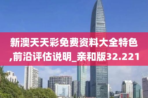 新澳天天彩免费资料大全特色,前沿评估说明_亲和版32.221