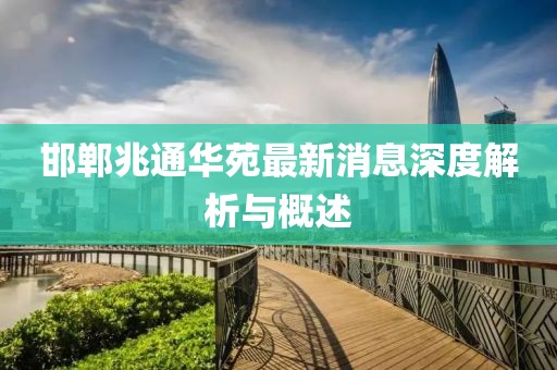 邯郸兆通华苑最新消息深度解析与概述