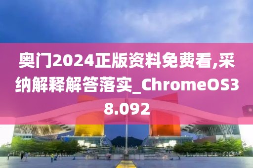 奥门2024正版资料免费看,采纳解释解答落实_ChromeOS38.092