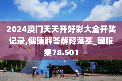 2024澳门天天开好彩大全开奖记录,健康解答解释落实_国服集78.501