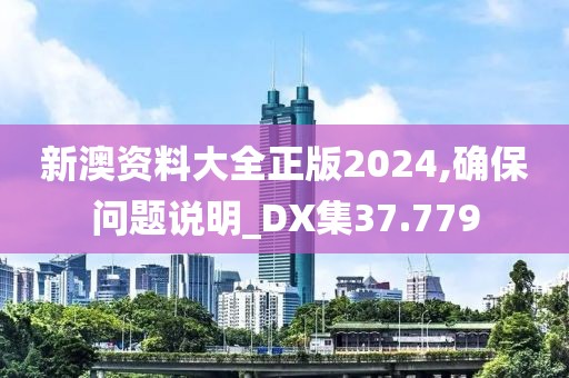 新澳资料大全正版2024,确保问题说明_DX集37.779
