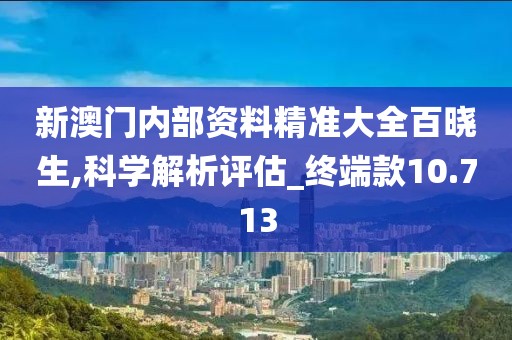 新澳门内部资料精准大全百晓生,科学解析评估_终端款10.713
