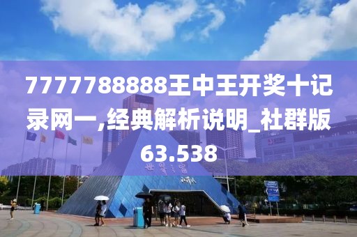 7777788888王中王开奖十记录网一,经典解析说明_社群版63.538