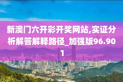 新澳门六开彩开奖网站,实证分析解答解释路径_加强版96.901