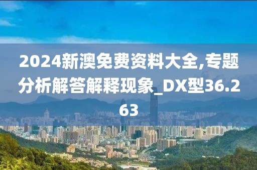 2024新澳免费资料大全,专题分析解答解释现象_DX型36.263