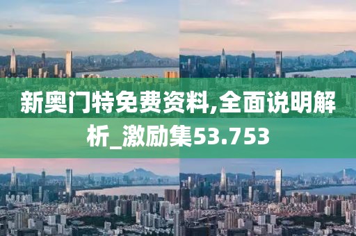 新奥门特免费资料,全面说明解析_激励集53.753