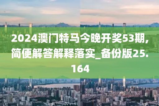 2024澳门特马今晚开奖53期,简便解答解释落实_备份版25.164