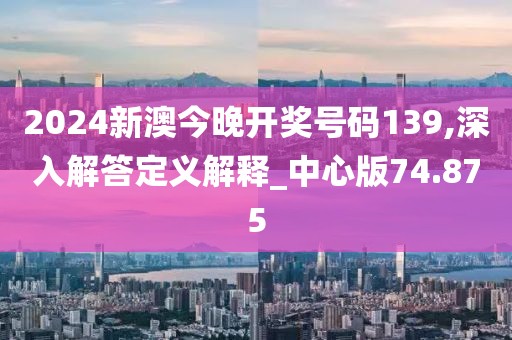 2024新澳今晚开奖号码139,深入解答定义解释_中心版74.875