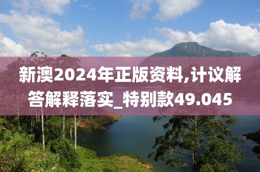 新澳2024年正版资料,计议解答解释落实_特别款49.045