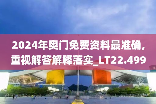 2024年奥门免费资料最准确,重视解答解释落实_LT22.499