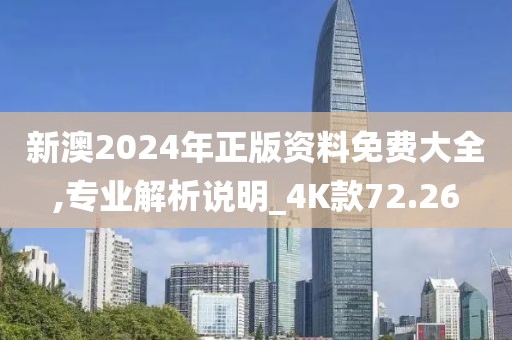 新澳2024年正版资料免费大全,专业解析说明_4K款72.26