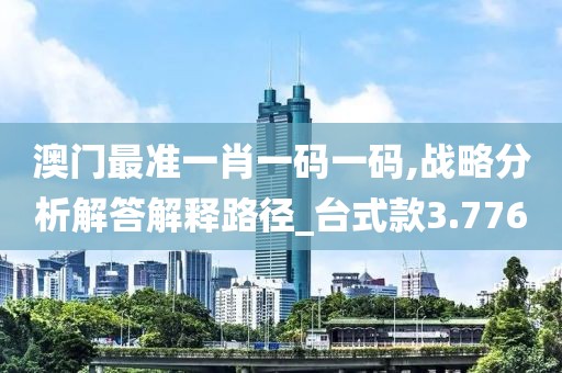 澳门最准一肖一码一码,战略分析解答解释路径_台式款3.776