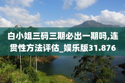 白小姐三码三期必出一期吗,连贯性方法评估_娱乐版31.876
