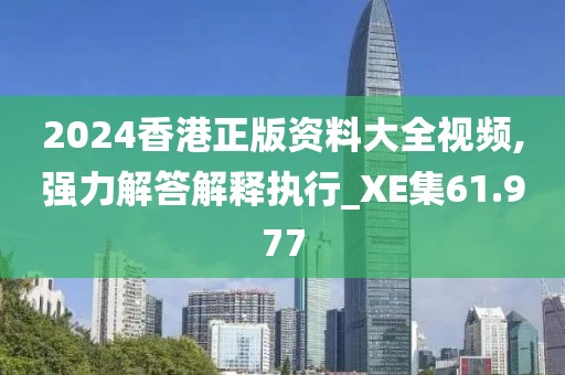 2024香港正版资料大全视频,强力解答解释执行_XE集61.977
