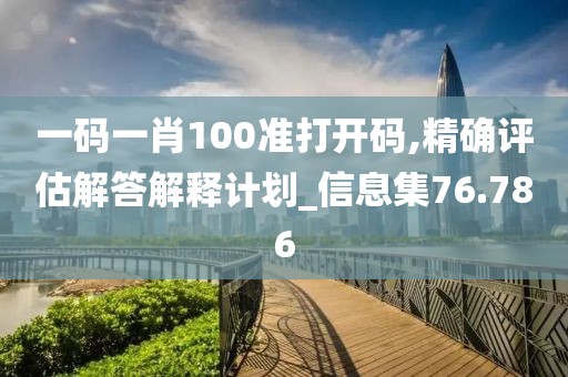 一码一肖100准打开码,精确评估解答解释计划_信息集76.786