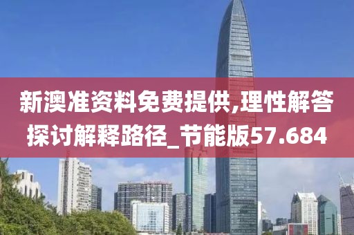 新澳准资料免费提供,理性解答探讨解释路径_节能版57.684