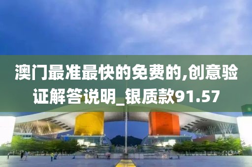 澳门最准最快的免费的,创意验证解答说明_银质款91.57
