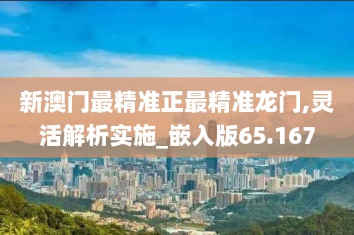 新澳门最精准正最精准龙门,灵活解析实施_嵌入版65.167