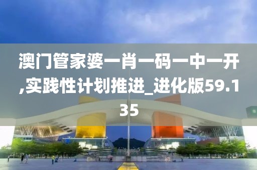 澳门管家婆一肖一码一中一开,实践性计划推进_进化版59.135