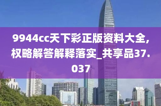9944cc天下彩正版资料大全,权略解答解释落实_共享品37.037