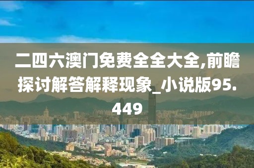 二四六澳门免费全全大全,前瞻探讨解答解释现象_小说版95.449