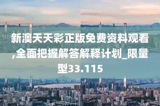 新澳天天彩正版免费资料观看,全面把握解答解释计划_限量型33.115