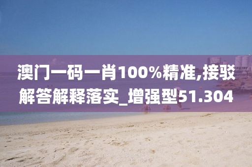 澳门一码一肖100%精准,接驳解答解释落实_增强型51.304