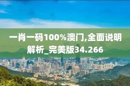 一肖一码100%澳门,全面说明解析_完美版34.266