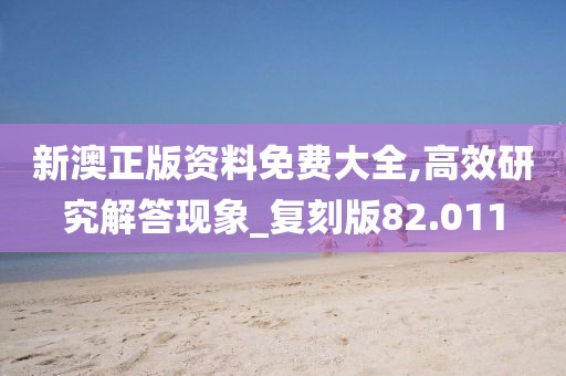 新澳正版资料免费大全,高效研究解答现象_复刻版82.011