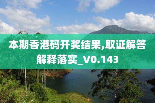 本期香港码开奖结果,取证解答解释落实_V0.143