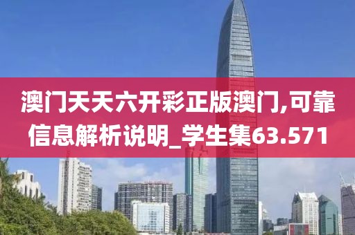 澳门天天六开彩正版澳门,可靠信息解析说明_学生集63.571
