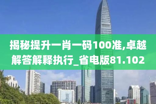 揭秘提升一肖一码100准,卓越解答解释执行_省电版81.102